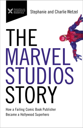 The Marvel Studios Story How a Failing Comic Book Publisher Became a Hollywood Superhero — Charlie Wetzel