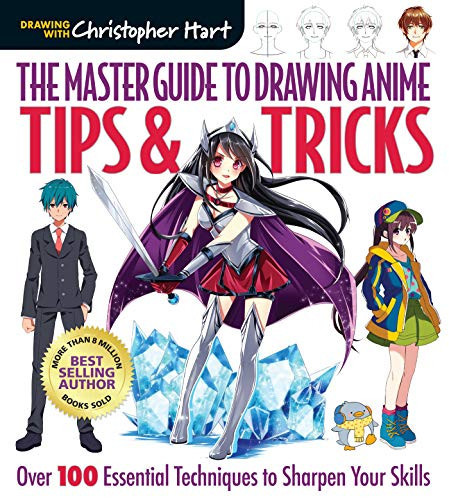 The Master Guide to Drawing Anime: Tips & Tricks: Over 100 Essential Techniques to Sharpen Your Skills — Hart, Christopher