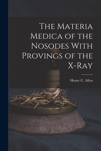 The Materia Medica of the Nosodes With Provings of the X-Ray — Allen, Henry C