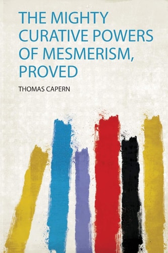 The Mighty Curative Powers of Mesmerism, Proved — Thomas Capern