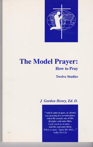The Model Prayer How to Pray — J. Gordon Henry
