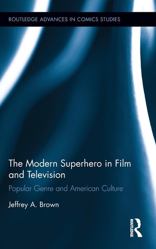 The Modern Superhero in Film and Television Popular Genre and American Culture — Jeffrey A. Brown