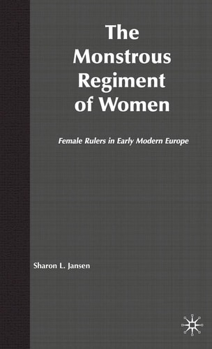 The Monstrous Regiment of Women: Female Rulers in Early Modern Europe — Jansen, S.