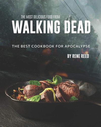 The Most Delicious Food from Walking Dead The Best Cookbook for Apocalypse — Rene Reed