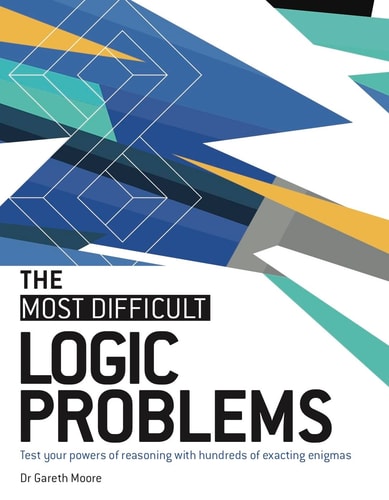 The Most Difficult Logic Problems Test Your Powers of Reasoning with Hundreds of Exacting Enigmas — Gareth Moore