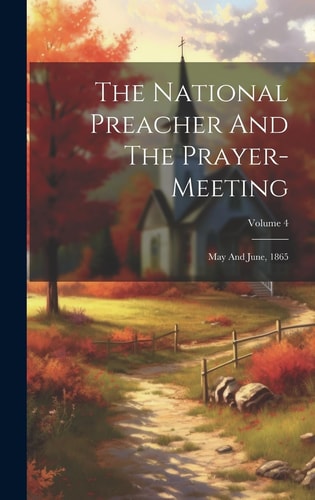 The National Preacher And The Prayer-meeting May And June, 1865; Volume 4 — Anonymous