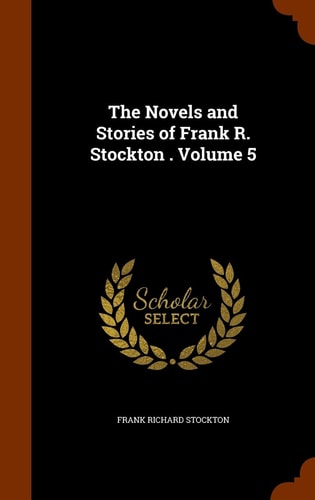 The Novels and Stories of Frank R. Stockton . Volume 5 — Frank Richard Stockton