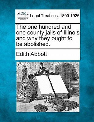The one hundred and one county jails of Illinois and why they ought to be abolished. — Abbott, Edith