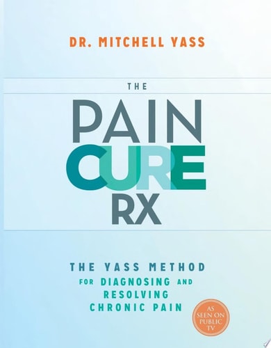 The Pain Cure Rx The Yass Method for Diagnosing and Resolving Chronic Pain — Dr. Mitchell Yass