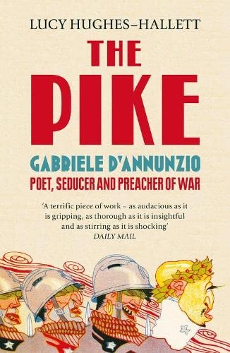 The Pike: Gabriele d’Annunzio, Poet, Seducer and Preacher of War — Lucy Hughes-Hallett