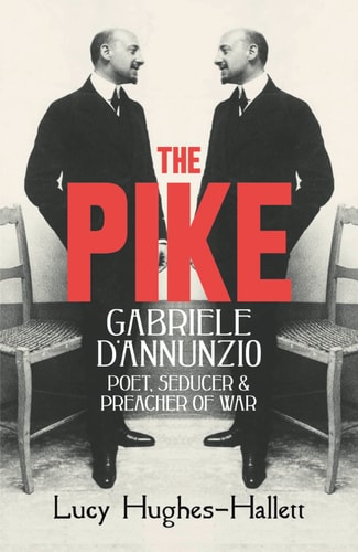 The Pike Gabriele D’Annunzio : Poet, Seducer and Preacher of War — Lucy Hughes-Hallett