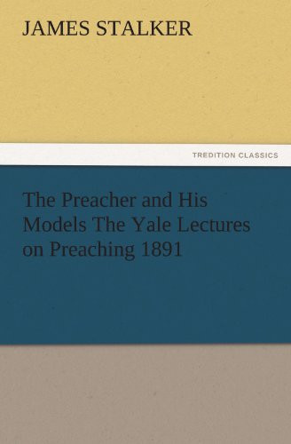 The Preacher and His Models The Yale Lectures on Preaching 1891 — James Stalker