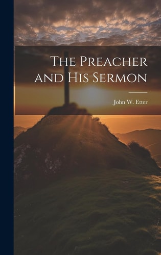 The Preacher and His Sermon — John W. Etter