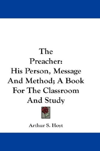 The Preacher: His Person, Message And Method; A Book For The Classroom And Study — Hoyt, Arthur S.