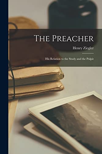 The Preacher His Relation to the Study and the Pulpit — Henry 1816-1898 Ziegler