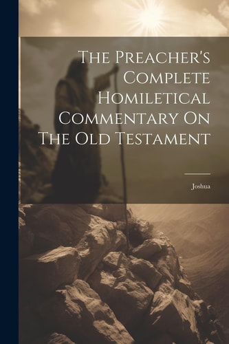 The Preacher’s Complete Homiletical Commentary On The Old Testament: Joshua — Anonymous