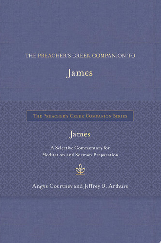 The Preacher’s Greek Companion to James A Selective Commentary for Meditation and Sermon Preparation — Angus Courtney