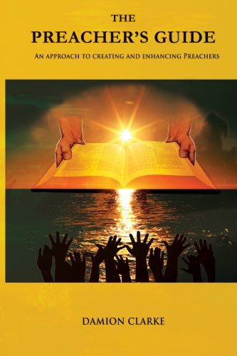 The Preacher’s Guide An Approach to Creating and Enhancing Preachers — Damion Clarke