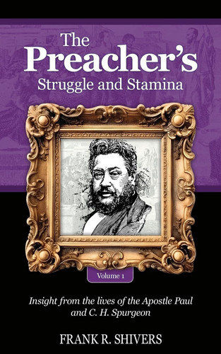 The Preacher’s Struggle and Stamina Vol One Including a Biography of C.H. Spurgeon — Frank R Shivers
