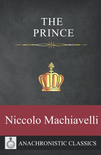 The Prince: Machiavelli’s Unabridged Masterpiece Of Strategic And Political Thinking Including Extras And Footnotes — Machiavelli, Niccolo