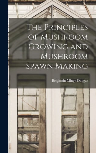 The Principles of Mushroom Growing and Mushroom Spawn Making — Benjamin Minge 1872- [From Old Duggar