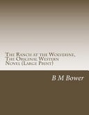 The Ranch at the Wolverine, the Original Western Novel (B M Bower Masterpiece Collection) — B. M. Bower