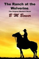 The Ranch at the Wolverine, the Original Western Novel (B M Bower Masterpiece Collection) — B. M. Bower