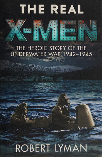 The Real X-Men The Heroic Story of the Underwater War 1942 1945 — Robert Lyman