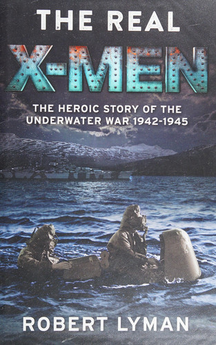 The Real X-Men The Heroic Story of the Underwater War 1942 1945 — Robert Lyman
