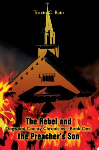 The Rebel and the Preacher’s Son Dogwood County Chronicles–Book One — Tracie C Bain