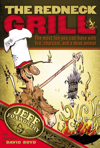 The Redneck Grill The Most Fun You Can Have with Fire, Charcoal, and a Dead Animal — Jeff Foxworthy