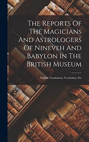 The Reports Of The Magicians And Astrologers Of Nineveh And Babylon In The British Museum English Translations, Vocabulary, Etc — Anonymous