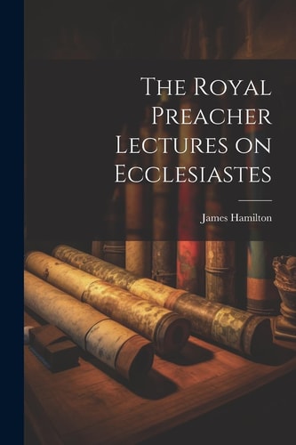 The Royal Preacher Lectures on Ecclesiastes — Hamilton James