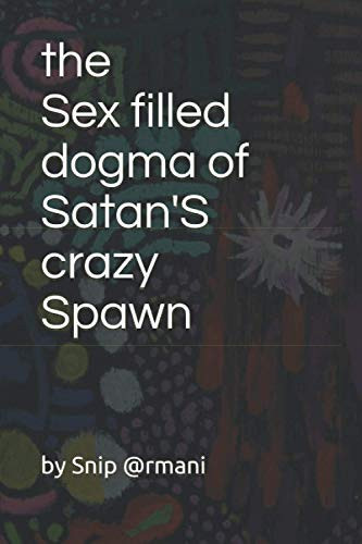 The Sex Filled Dogma of Satan’s Crazy Spawn — snip @rmani
