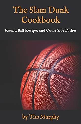 The Slam Dunk Cookbook Round Ball Recipes and Court Side Dishes — Tim Murphy