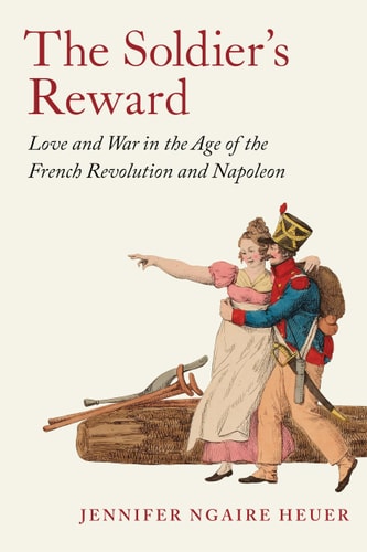 The Soldier’s Reward Love and War in the Age of the French Revolution and Napoleon — Jennifer Ngaire Heuer