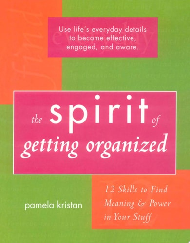 The Spirit of Getting Organized 12 Skills to Find Meaning and Power in Your Stuff — Pamela Kristan