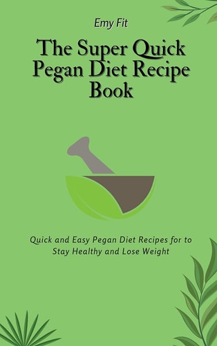 The Super Quick Pegan Diet Recipe Book Quick and Easy Pegan Diet Recipes for to Stay Healthy and Lose Weight — Emy Fit
