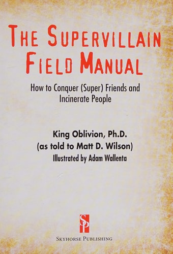 The Supervillain Field Manual How to Conquer (Super) Friends and Incinerate People — King Oblivion