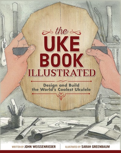 The Uke Book Illustrated Design and Build the World’s Coolest Ukulele — John Weissenrieder