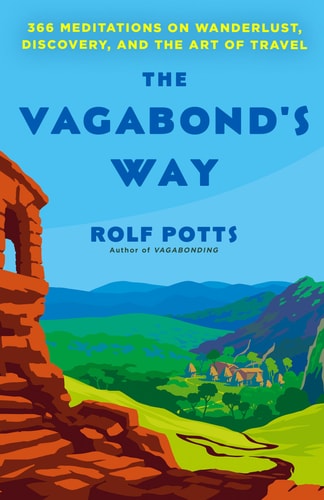 The Vagabond’s Way 366 Meditations on Wanderlust, Discovery, and the Art of Travel — Rolf Potts