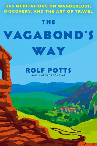The Vagabond’s Way 366 Meditations on Wanderlust, Discovery, and the Art of Travel — Rolf Potts