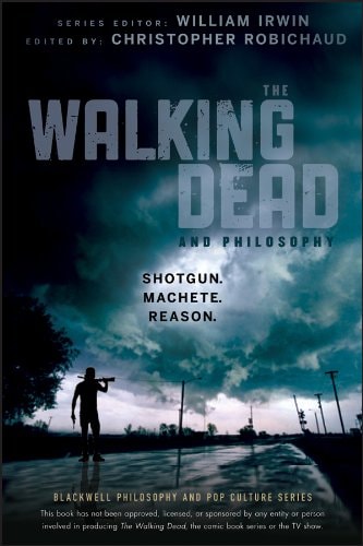 The Walking Dead and Philosophy: Shotgun. Machete. Reason. (The Blackwell Philosophy and Pop Culture Series Book 63) — William Irwin