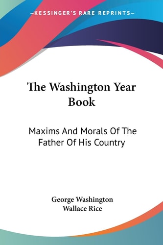 The Washington Year Book: Maxims And Morals Of The Father Of His Country — Washington, George