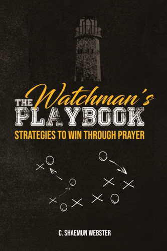 The Watchman’s Playbook Strategies to Win Through Prayer — C. Shaemun Webster