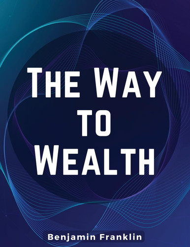 The Way to Wealth — Benjamin Franklin