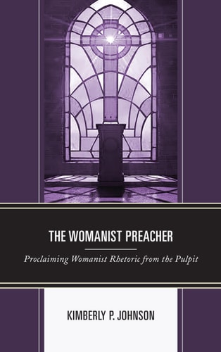 The Womanist Preacher Proclaiming Womanist Rhetoric from the Pulpit — Kimberly P. Johnson