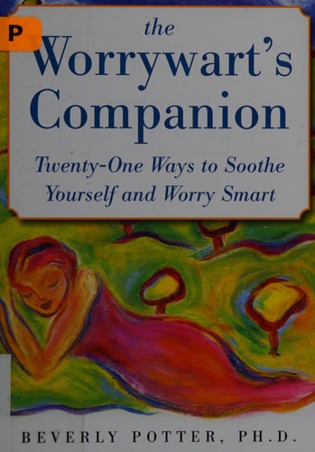 The Worrywart’s Companion: Twenty-One Ways to Soothe Yourself and Worry Smart — Beverly Potter