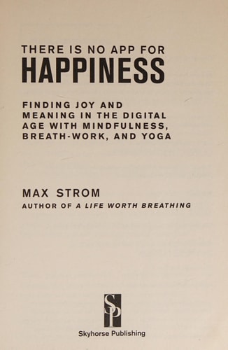 There Is No App for Happiness Finding Joy and Meaning in the Digital Age with Mindfulness, Breathwork, and Yoga — Max Strom