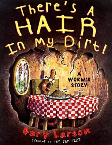 There’s a Hair in My Dirt: A Worm’s Story — gary larson